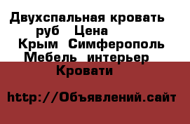 Двухспальная кровать 6000руб › Цена ­ 5 000 - Крым, Симферополь Мебель, интерьер » Кровати   